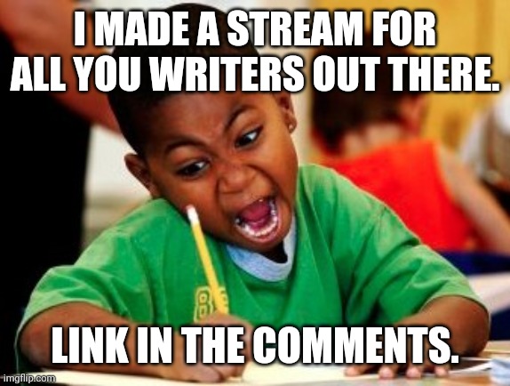 kid writing fast | I MADE A STREAM FOR ALL YOU WRITERS OUT THERE. LINK IN THE COMMENTS. | image tagged in kid writing fast,writing,new stream,streams | made w/ Imgflip meme maker