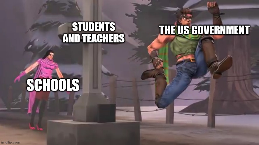 The us Gov is dumb | STUDENTS AND TEACHERS; THE US GOVERNMENT; SCHOOLS | image tagged in jojo,memes | made w/ Imgflip meme maker