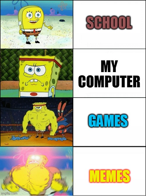 i love memes | SCHOOL; MY COMPUTER; GAMES; MEMES | image tagged in sponge finna commit muder | made w/ Imgflip meme maker