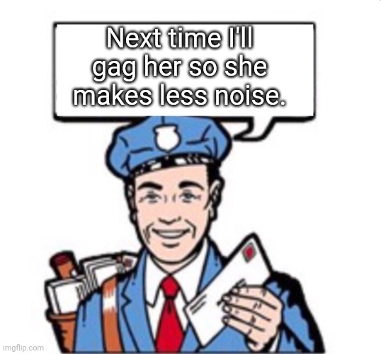 Mailman With Satchel  | Next time I'll gag her so she makes less noise. | image tagged in mailman with satchel | made w/ Imgflip meme maker