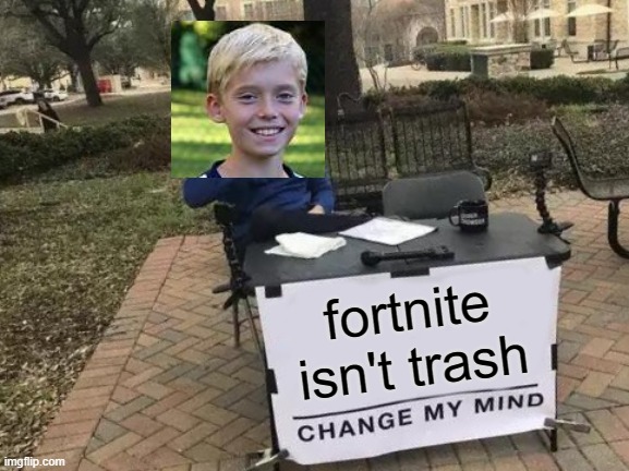 Change My Mind | fortnite isn't trash | image tagged in memes,change my mind | made w/ Imgflip meme maker