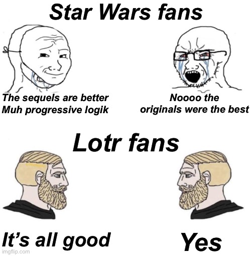 Chad we know | Star Wars fans; Noooo the originals were the best; The sequels are better Muh progressive logik; Lotr fans; It’s all good; Yes | image tagged in chad we know | made w/ Imgflip meme maker