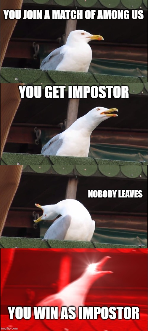 i want this to happen to me | YOU JOIN A MATCH OF AMONG US; YOU GET IMPOSTOR; NOBODY LEAVES; YOU WIN AS IMPOSTOR | image tagged in memes,inhaling seagull,among us | made w/ Imgflip meme maker