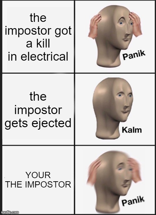 Panik Kalm Panik | the impostor got a kill in electrical; the impostor gets ejected; YOUR THE IMPOSTOR | image tagged in memes,panik kalm panik | made w/ Imgflip meme maker