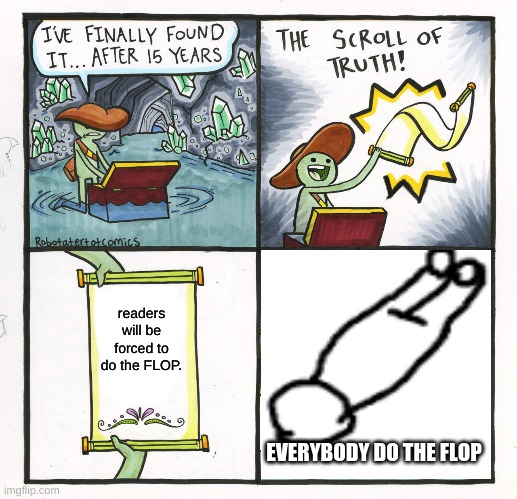 The Scroll Of Flops | readers will be forced to do the FLOP. EVERYBODY DO THE FLOP | image tagged in memes,the scroll of truth | made w/ Imgflip meme maker