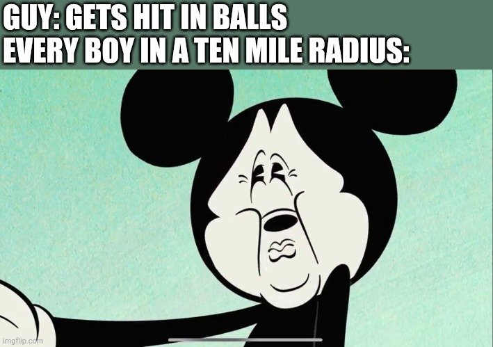OOF | GUY: GETS HIT IN BALLS
EVERY BOY IN A TEN MILE RADIUS: | image tagged in cring mickey,oof | made w/ Imgflip meme maker