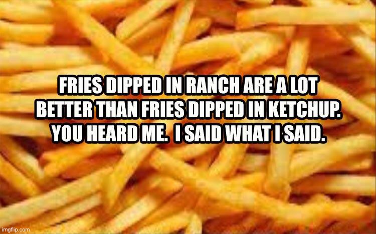 Give me some wisdom.     Me: | image tagged in french fries,ketchup,ranch,food,wisdom,memes | made w/ Imgflip meme maker