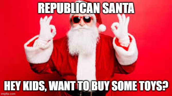 Republican santa | REPUBLICAN SANTA; HEY KIDS, WANT TO BUY SOME TOYS? | image tagged in republican santa | made w/ Imgflip meme maker