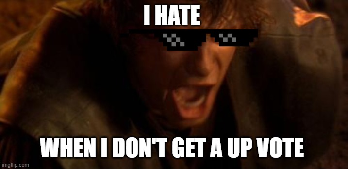 ani upvote mad | I HATE; WHEN I DON'T GET A UP VOTE | image tagged in star wars | made w/ Imgflip meme maker
