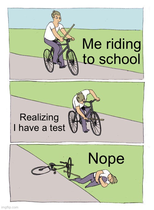 Bike Fall Meme | Me riding to school; Realizing I have a test; Nope | image tagged in memes,bike fall | made w/ Imgflip meme maker