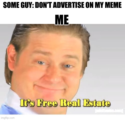 But really it is Free Real Estate | SOME GUY: DON'T ADVERTISE ON MY MEME; ME | image tagged in it's free real estate,funny memes,troll | made w/ Imgflip meme maker