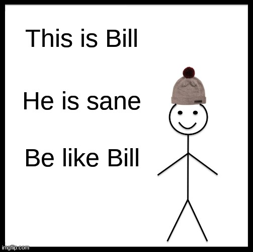 BE LIKE BILL | This is Bill; He is sane; Be like Bill | image tagged in memes,be like bill | made w/ Imgflip meme maker