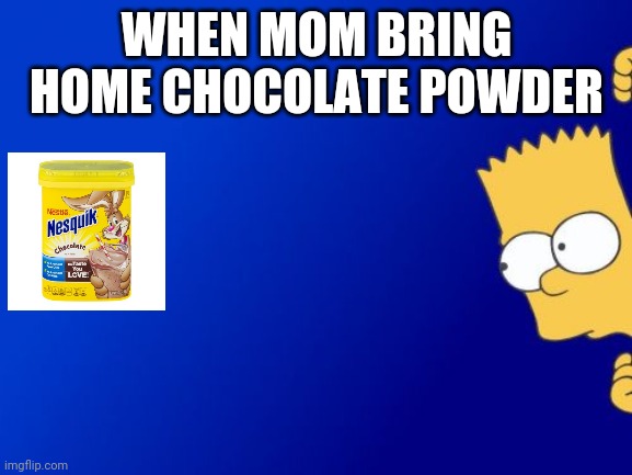 Chocolate | WHEN MOM BRING HOME CHOCOLATE POWDER | image tagged in memes,bart simpson peeking | made w/ Imgflip meme maker