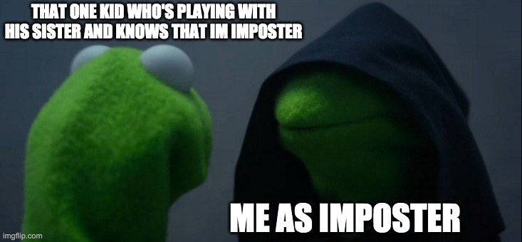 It happened believe it or not | THAT ONE KID WHO'S PLAYING WITH HIS SISTER AND KNOWS THAT IM IMPOSTER; ME AS IMPOSTER | image tagged in memes,evil kermit | made w/ Imgflip meme maker