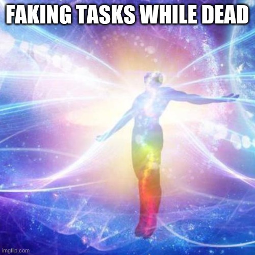 Transcendance | FAKING TASKS WHILE DEAD | image tagged in transcendance | made w/ Imgflip meme maker