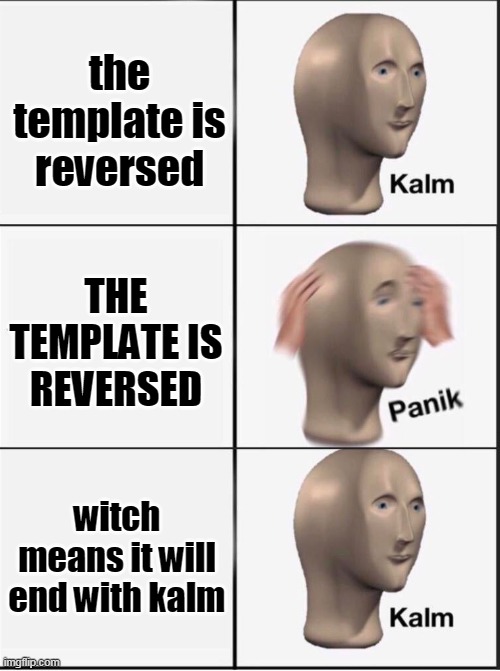 Reverse kalm panik | the template is reversed; THE TEMPLATE IS REVERSED; witch means it will end with kalm | image tagged in reverse kalm panik,memes,funny memes,meme man,kalm panik kalm,template | made w/ Imgflip meme maker