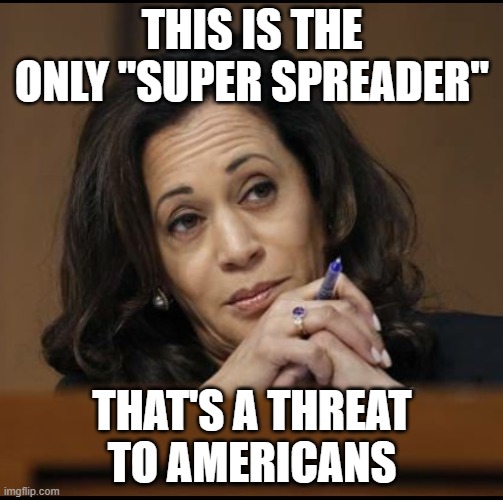SUPER SPREADER | THIS IS THE ONLY "SUPER SPREADER"; THAT'S A THREAT TO AMERICANS | image tagged in kamala harris | made w/ Imgflip meme maker