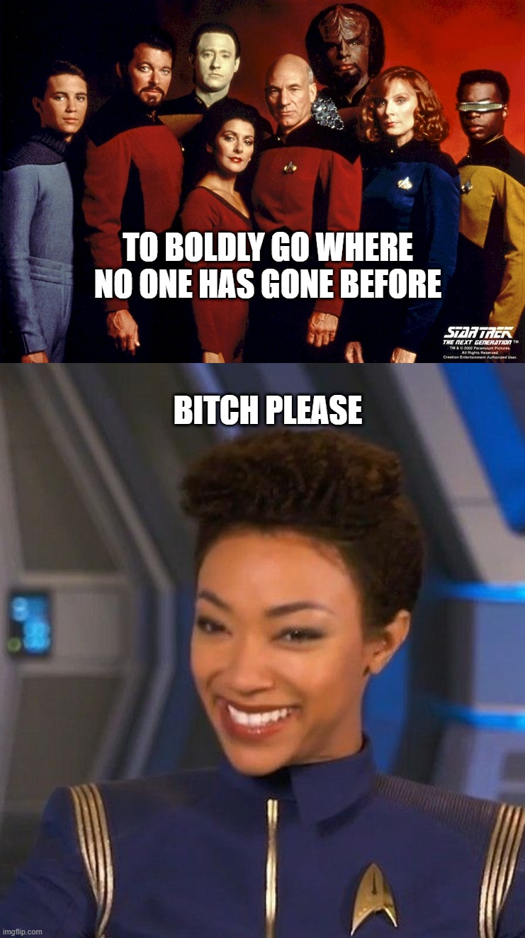 Discovery season 4 | TO BOLDLY GO WHERE NO ONE HAS GONE BEFORE; BITCH PLEASE | image tagged in star trek discovery | made w/ Imgflip meme maker