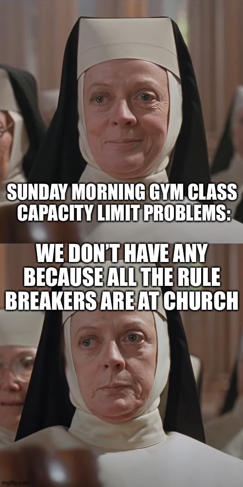 Mad Maggie | SUNDAY MORNING GYM CLASS 
CAPACITY LIMIT PROBLEMS:; WE DON’T HAVE ANY BECAUSE ALL THE RULE BREAKERS ARE AT CHURCH | image tagged in mad maggie | made w/ Imgflip meme maker