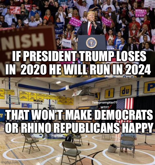 President Trump runs in 2024 if he loses | IF PRESIDENT TRUMP LOSES IN  2020 HE WILL RUN IN 2024; THAT WON’T MAKE DEMOCRATS OR RHINO REPUBLICANS HAPPY | image tagged in president trump,trump,president | made w/ Imgflip meme maker