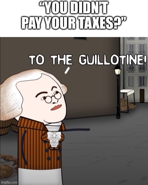 To The Guillotine! | “YOU DIDN’T PAY YOUR TAXES?” | image tagged in to the guillotine | made w/ Imgflip meme maker