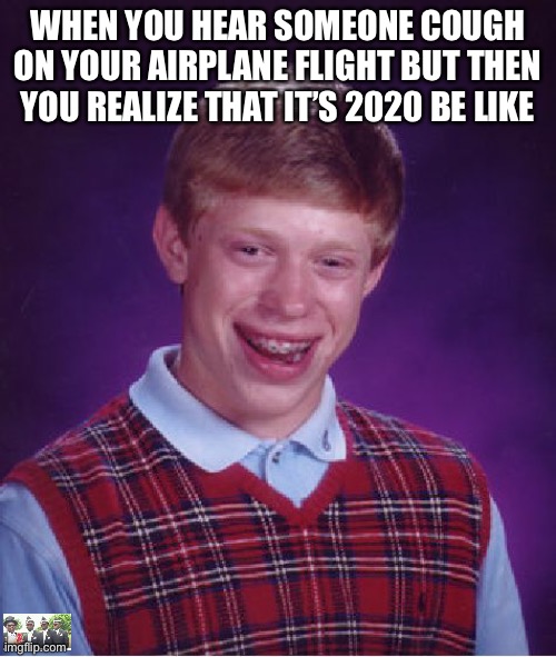 Bad Luck Brian Meme | WHEN YOU HEAR SOMEONE COUGH ON YOUR AIRPLANE FLIGHT BUT THEN YOU REALIZE THAT IT’S 2020 BE LIKE | image tagged in memes,bad luck brian,coronavirus | made w/ Imgflip meme maker