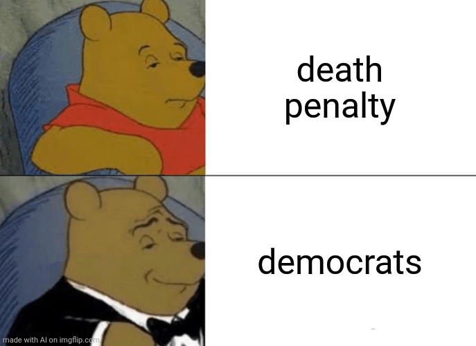 Wait... | death penalty; democrats | image tagged in memes,tuxedo winnie the pooh | made w/ Imgflip meme maker