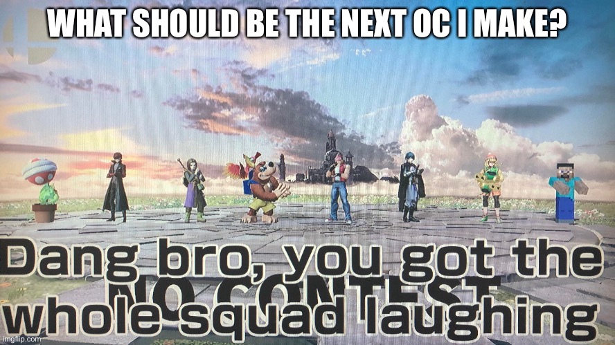 WHAT SHOULD BE THE NEXT OC I MAKE? | made w/ Imgflip meme maker