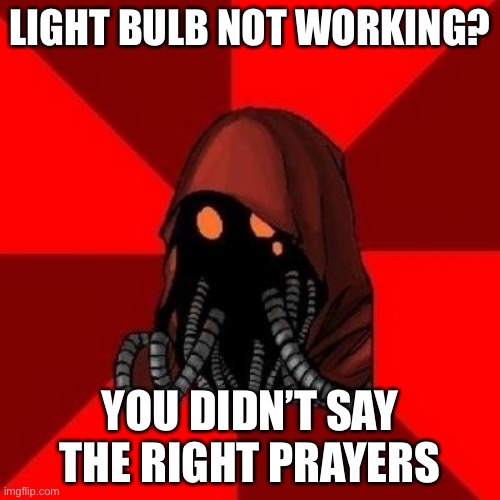 In Warhammer 40k you need to pray for a machine to work | LIGHT BULB NOT WORKING? YOU DIDN’T SAY THE RIGHT PRAYERS | image tagged in tech-priest meme,warhammer 40k,machine spirit | made w/ Imgflip meme maker