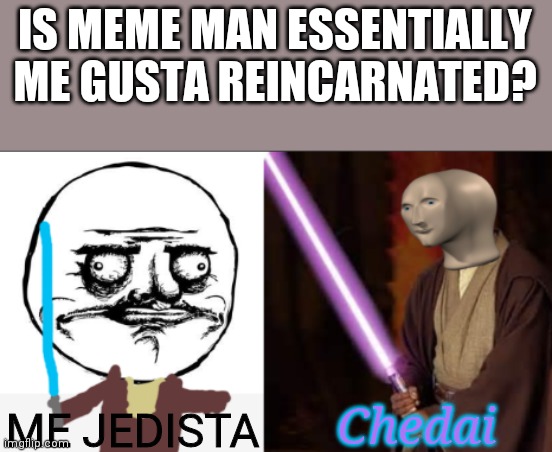 Both compare real life situations/objects to superficially similar situations/objects. | IS MEME MAN ESSENTIALLY ME GUSTA REINCARNATED? Chedai; ME JEDISTA | image tagged in me gusta,meme man,reincarnation | made w/ Imgflip meme maker