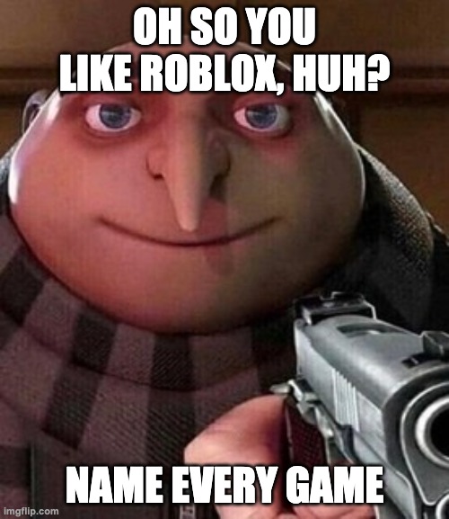 Oh ao you’re an X name every Y | OH SO YOU LIKE ROBLOX, HUH? NAME EVERY GAME | image tagged in oh ao you re an x name every y | made w/ Imgflip meme maker