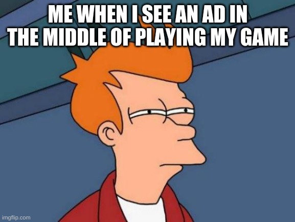 The curse of the ads | ME WHEN I SEE AN AD IN THE MIDDLE OF PLAYING MY GAME | image tagged in memes,futurama fry | made w/ Imgflip meme maker