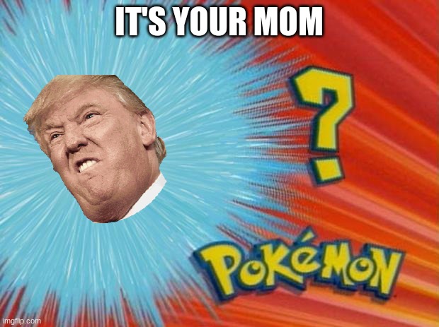 who is that pokemon | IT'S YOUR MOM | image tagged in who is that pokemon | made w/ Imgflip meme maker
