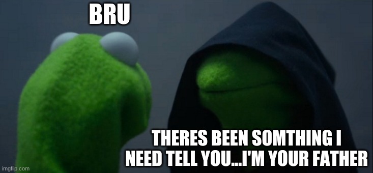 Evil Kermit | BRU; THERES BEEN SOMTHING I NEED TELL YOU...I'M YOUR FATHER | image tagged in memes,evil kermit | made w/ Imgflip meme maker