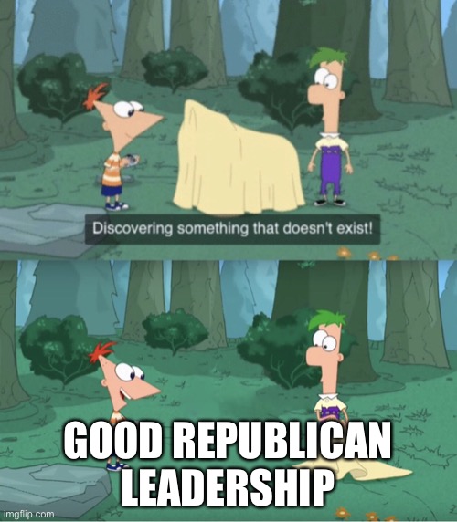 Discovering Something That Doesn’t Exist | GOOD REPUBLICAN LEADERSHIP | image tagged in discovering something that doesn t exist | made w/ Imgflip meme maker
