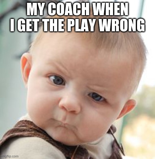 my coach when i get the play wrong | MY COACH WHEN I GET THE PLAY WRONG | image tagged in memes,skeptical baby | made w/ Imgflip meme maker