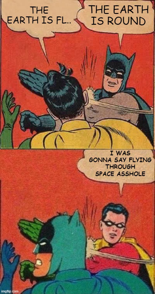 THE EARTH IS FL.. THE EARTH IS ROUND; I WAS GONNA SAY FLYING THROUGH SPACE ASSHOLE | image tagged in memes,batman slapping robin | made w/ Imgflip meme maker