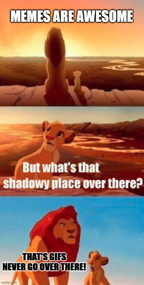 Simba Shadowy Place | MEMES ARE AWESOME; THAT'S GIFS NEVER GO OVER THERE! | image tagged in memes,simba shadowy place | made w/ Imgflip meme maker