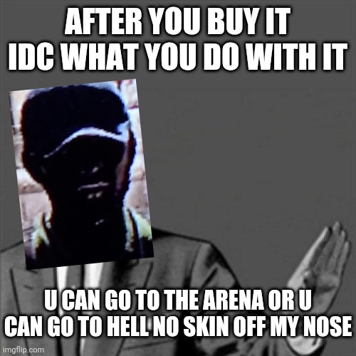 Correction guy | AFTER YOU BUY IT IDC WHAT YOU DO WITH IT; U CAN GO TO THE ARENA OR U CAN GO TO HELL NO SKIN OFF MY NOSE | image tagged in correction guy,video games,memes,gaming,dead island,dank memes | made w/ Imgflip meme maker
