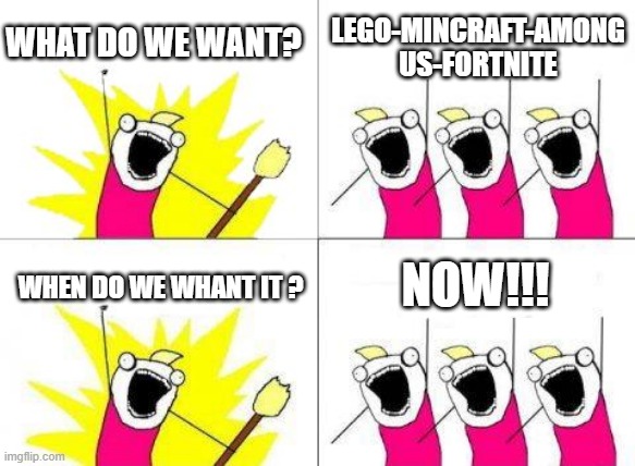 Lol1202 | WHAT DO WE WANT? LEGO-MINCRAFT-AMONG US-FORTNITE; NOW!!! WHEN DO WE WHANT IT ? | image tagged in memes,what do we want | made w/ Imgflip meme maker