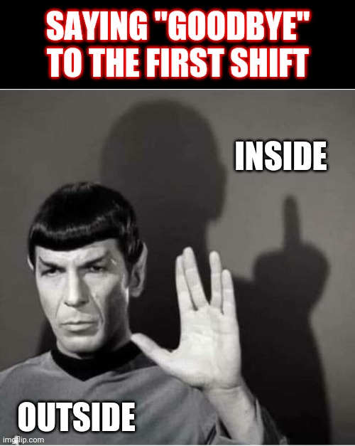 SAYING "GOODBYE" TO THE FIRST SHIFT; INSIDE; OUTSIDE | image tagged in narrow black strip background,spock's inner thoughts | made w/ Imgflip meme maker
