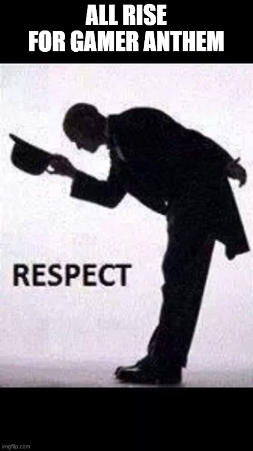 tip hat respect | ALL RISE FOR GAMER ANTHEM | image tagged in tip hat respect | made w/ Imgflip meme maker