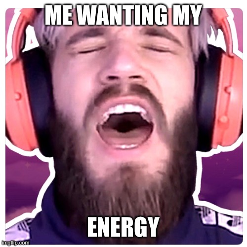 ME WANTING MY; ENERGY | made w/ Imgflip meme maker