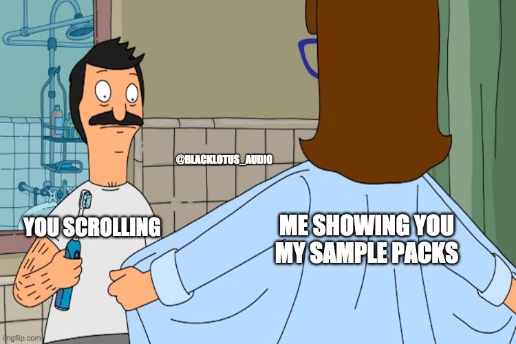 Just Casually Scrolling Insta... | @BLACKLOTUS_AUDIO; ME SHOWING YOU
MY SAMPLE PACKS; YOU SCROLLING | image tagged in bobs burgers - bob meets gayle | made w/ Imgflip meme maker
