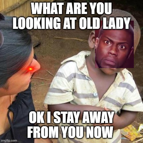 Third World Skeptical Kid | WHAT ARE YOU LOOKING AT OLD LADY; OK I STAY AWAY FROM YOU NOW | image tagged in memes,third world skeptical kid | made w/ Imgflip meme maker
