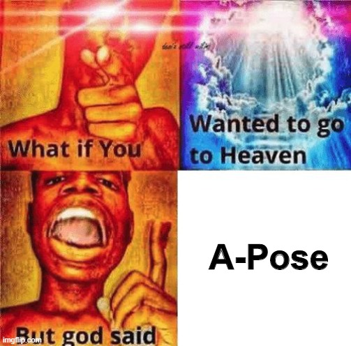What if you wanted to go to heaven? | A-Pose | image tagged in what if you wanted to go to heaven | made w/ Imgflip meme maker