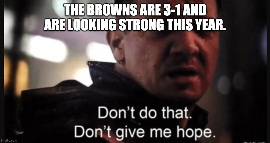 I fall for this every couple of seasons | THE BROWNS ARE 3-1 AND ARE LOOKING STRONG THIS YEAR. | image tagged in hawkeye ''don't give me hope'' | made w/ Imgflip meme maker