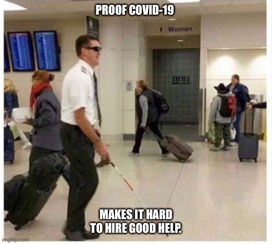 Covid’s impact | PROOF COVID-19; MAKES IT HARD TO HIRE GOOD HELP. | image tagged in funny memes | made w/ Imgflip meme maker