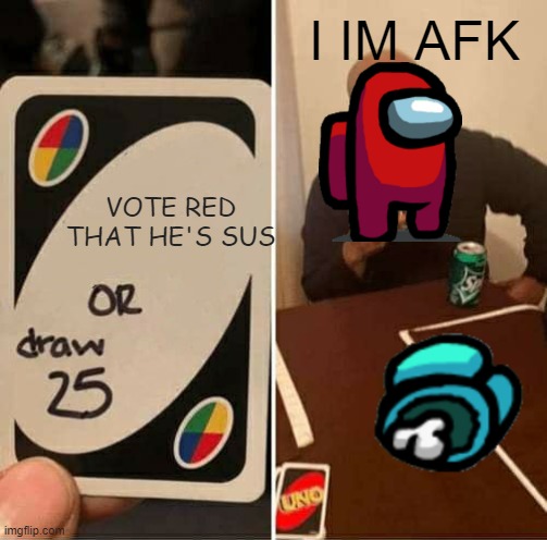 UNO Draw 25 Cards | I IM AFK; VOTE RED THAT HE'S SUS | image tagged in memes,uno draw 25 cards | made w/ Imgflip meme maker