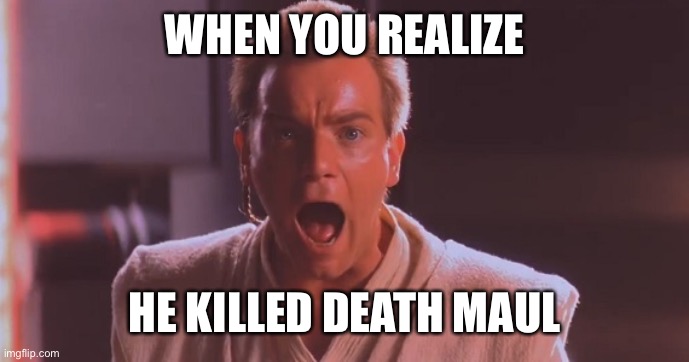 Obi Wan No Meme | WHEN YOU REALIZE HE KILLED DEATH MAUL | image tagged in obi wan no meme | made w/ Imgflip meme maker